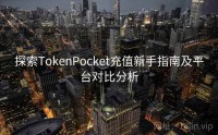 探索TokenPocket充值新手指南及平台对比分析