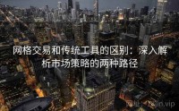 网格交易和传统工具的区别：深入解析市场策略的两种路径