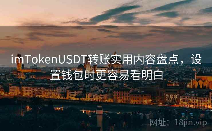 imTokenUSDT转账实用内容盘点，设置钱包时更容易看明白